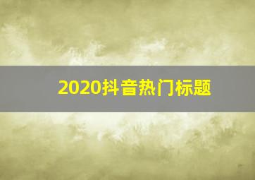 2020抖音热门标题