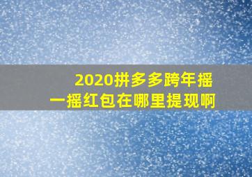 2020拼多多跨年摇一摇红包在哪里提现啊