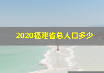 2020福建省总人口多少