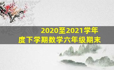 2020至2021学年度下学期数学六年级期末