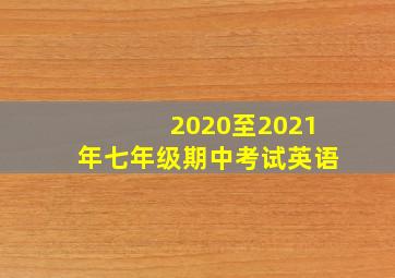 2020至2021年七年级期中考试英语