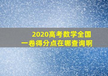 2020高考数学全国一卷得分点在哪查询啊