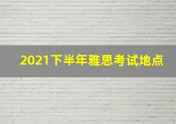 2021下半年雅思考试地点