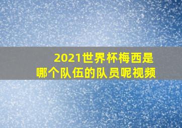 2021世界杯梅西是哪个队伍的队员呢视频