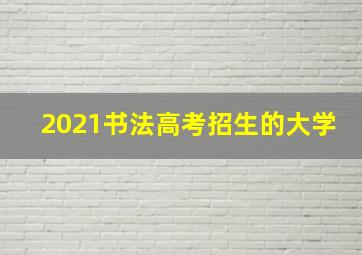 2021书法高考招生的大学