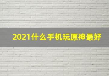 2021什么手机玩原神最好