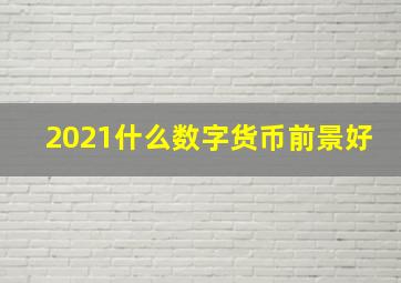 2021什么数字货币前景好