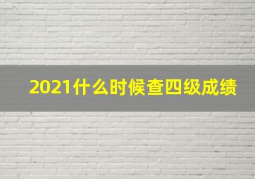 2021什么时候查四级成绩