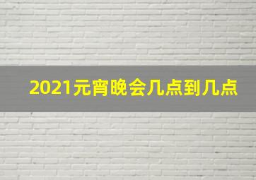 2021元宵晚会几点到几点