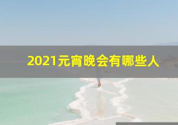 2021元宵晚会有哪些人