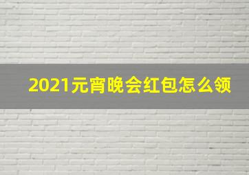 2021元宵晚会红包怎么领