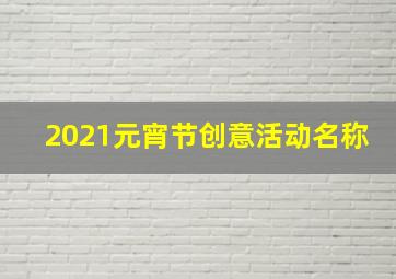 2021元宵节创意活动名称