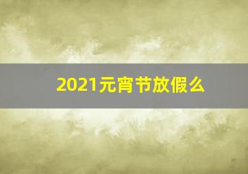 2021元宵节放假么