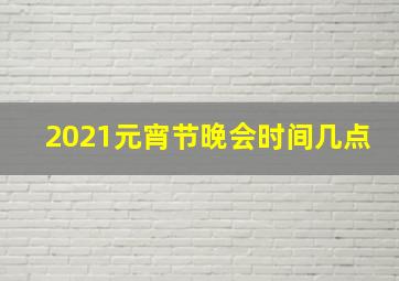 2021元宵节晚会时间几点