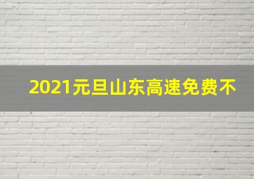 2021元旦山东高速免费不