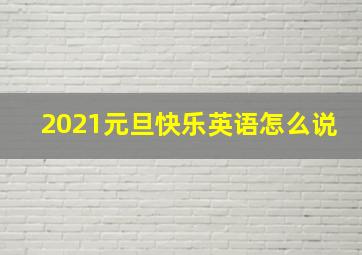 2021元旦快乐英语怎么说