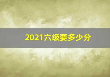 2021六级要多少分