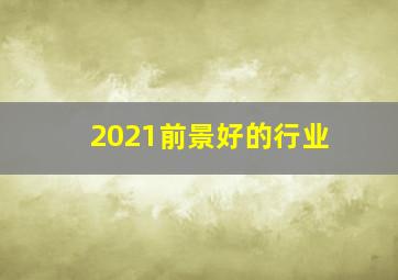 2021前景好的行业