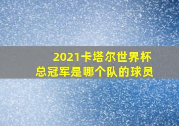 2021卡塔尔世界杯总冠军是哪个队的球员