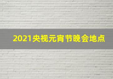 2021央视元宵节晚会地点