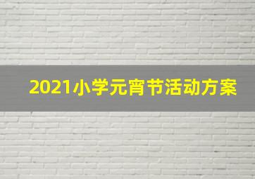 2021小学元宵节活动方案