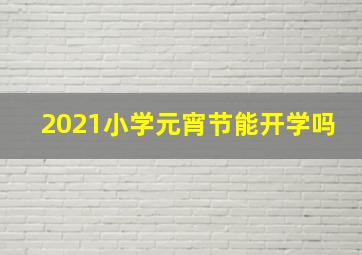 2021小学元宵节能开学吗