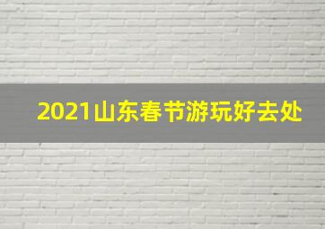 2021山东春节游玩好去处