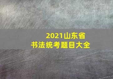 2021山东省书法统考题目大全