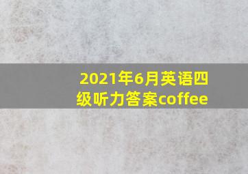 2021年6月英语四级听力答案coffee