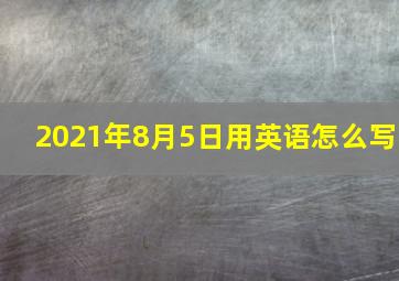 2021年8月5日用英语怎么写