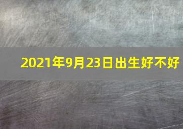 2021年9月23日出生好不好