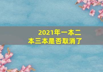 2021年一本二本三本是否取消了