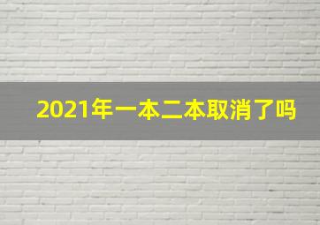 2021年一本二本取消了吗