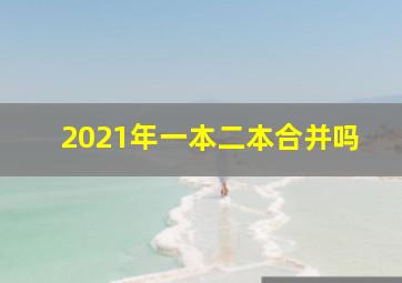 2021年一本二本合并吗