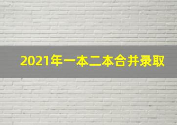 2021年一本二本合并录取