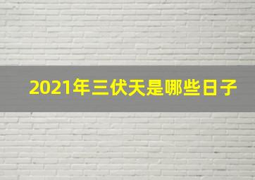 2021年三伏天是哪些日子