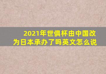 2021年世俱杯由中国改为日本承办了吗英文怎么说