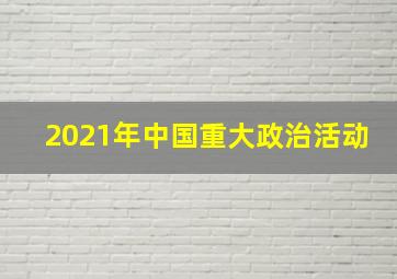 2021年中国重大政治活动