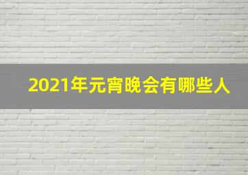 2021年元宵晚会有哪些人