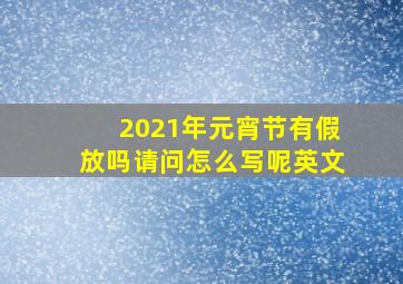 2021年元宵节有假放吗请问怎么写呢英文