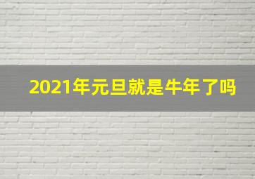 2021年元旦就是牛年了吗