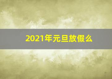 2021年元旦放假么