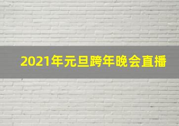 2021年元旦跨年晚会直播