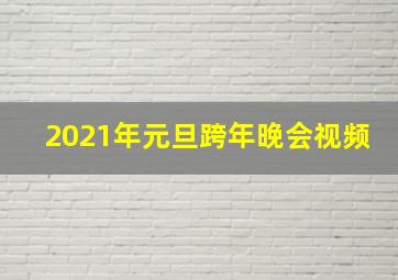 2021年元旦跨年晚会视频