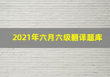 2021年六月六级翻译题库