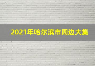 2021年哈尔滨市周边大集