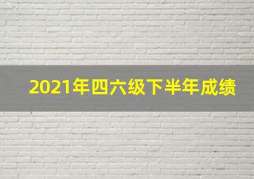 2021年四六级下半年成绩