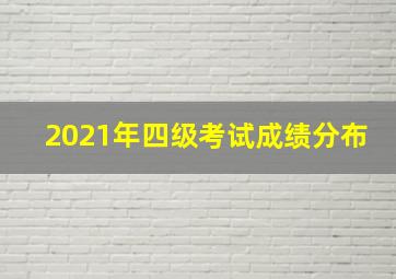 2021年四级考试成绩分布