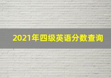 2021年四级英语分数查询