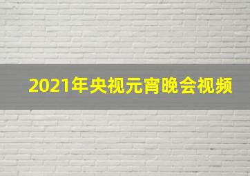 2021年央视元宵晚会视频